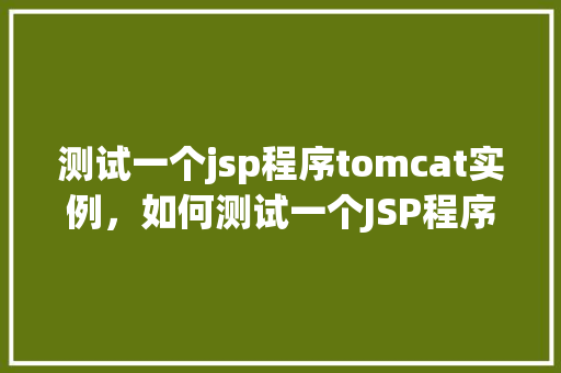 测试一个jsp程序tomcat实例，如何测试一个JSP程序在Tomcat实例中的运行
