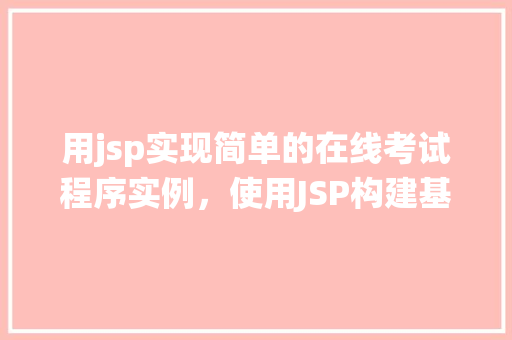 用jsp实现简单的在线考试程序实例,使用JSP构建基础在线考试系统的实例教程