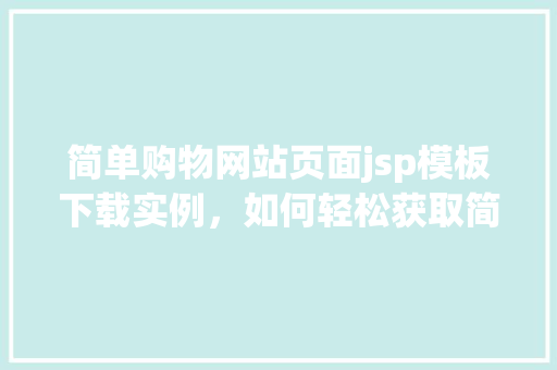 简单购物网站页面jsp模板下载实例，如何轻松获取简单购物网站页面JSP模板下载实例