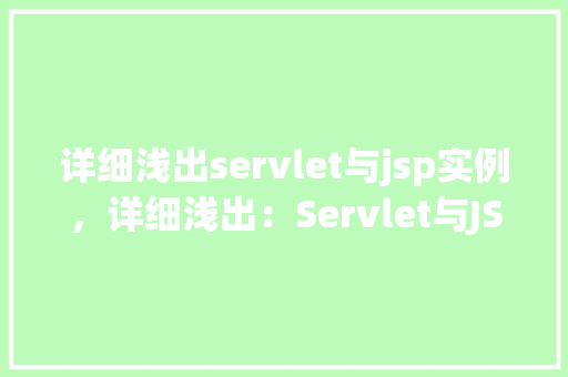 详细浅出servlet与jsp实例，详细浅出：Servlet与JSP实例教学之旅