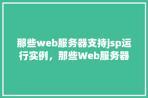 那些web服务器支持jsp运行实例，那些Web服务器支持JSP运行实例一览