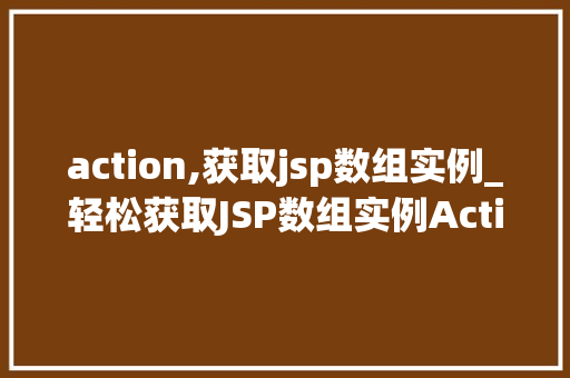 action,获取jsp数组实例_轻松获取JSP数组实例Action详解与实战