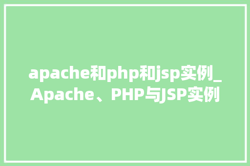 apache和php和jsp实例_Apache、PHP与JSP实例搭建高效混合型服务器环境全攻略
