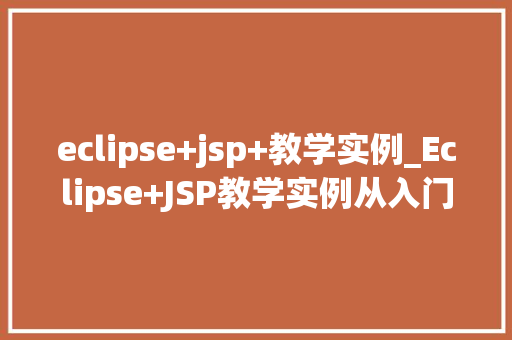 eclipse+jsp+教学实例_Eclipse+JSP教学实例从入门到实战