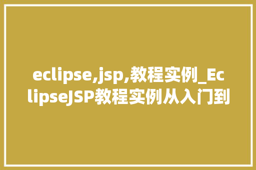 eclipse,jsp,教程实例_EclipseJSP教程实例从入门到方法