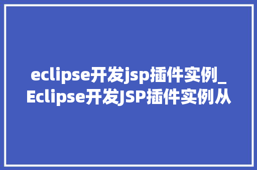 eclipse开发jsp插件实例_Eclipse开发JSP插件实例从入门到精通
