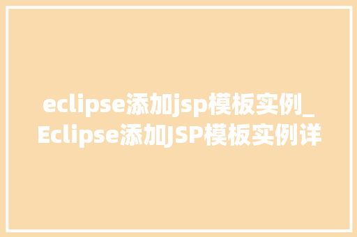 eclipse添加jsp模板实例_Eclipse添加JSP模板实例详解轻松入门，高效开发