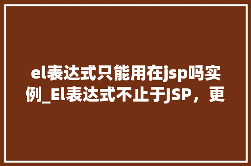 el表达式只能用在jsp吗实例_El表达式不止于JSP，更多应用实例
