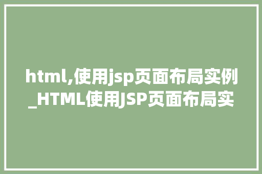 html,使用jsp页面布局实例_HTML使用JSP页面布局实例打造专业网页的必备方法