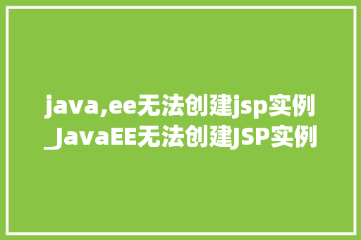java,ee无法创建jsp实例_JavaEE无法创建JSP实例原因排查与解决方法全