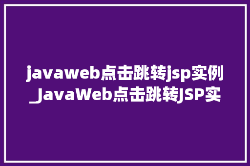 javaweb点击跳转jsp实例_JavaWeb点击跳转JSP实例一步步教你实现页面跳转