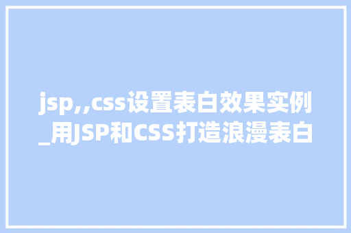 jsp,,css设置表白效果实例_用JSP和CSS打造浪漫表白效果实例心动瞬间，尽在这一刻
