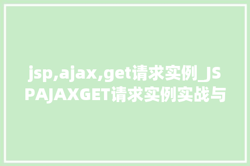jsp,ajax,get请求实例_JSPAJAXGET请求实例实战与代码分享