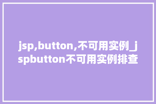 jsp,button,不可用实例_jspbutton不可用实例排查与解决之路