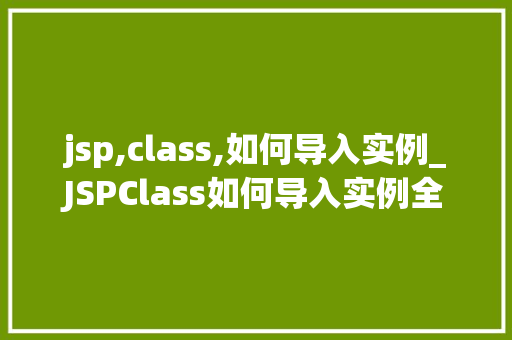 jsp,class,如何导入实例_JSPClass如何导入实例全面与实例演示  第1张