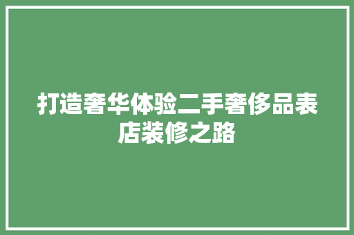 打造奢华体验二手奢侈品表店装修之路
