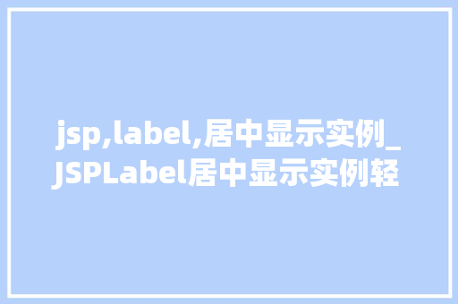 jsp,label,居中显示实例_JSPLabel居中显示实例轻松实现页面元素美观布局