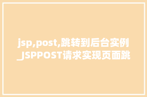 jsp,post,跳转到后台实例_JSPPOST请求实现页面跳转与后台实例详解