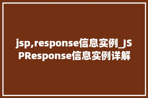 jsp,response信息实例_JSPResponse信息实例详解实战与方法分享