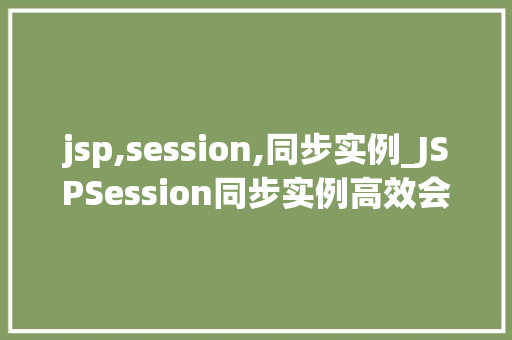 jsp,session,同步实例_JSPSession同步实例高效会话管理的奥秘