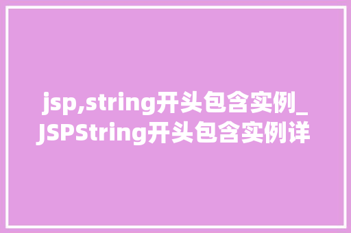 jsp,string开头包含实例_JSPString开头包含实例详细与实战方法