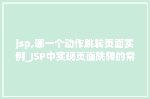 jsp,哪一个动作跳转页面实例_JSP中实现页面跳转的常用动作实例详解
