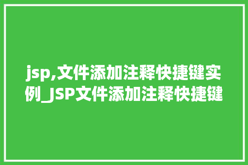 jsp,文件添加注释快捷键实例_JSP文件添加注释快捷键实例详解告别繁琐，提升开发效率