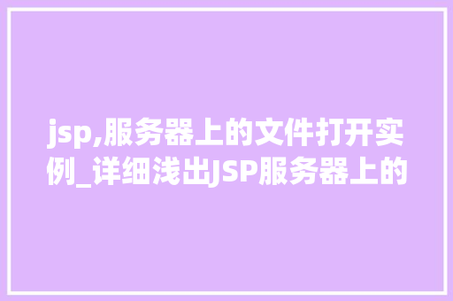 jsp,服务器上的文件打开实例_详细浅出JSP服务器上的文件打开实例