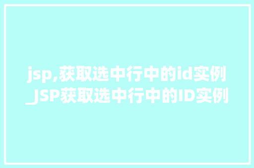 jsp,获取选中行中的id实例_JSP获取选中行中的ID实例实现高效数据交互  第1张