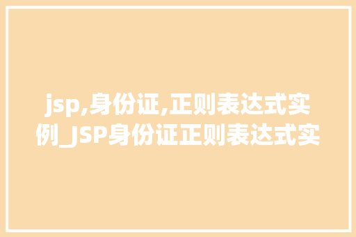 jsp,身份证,正则表达式实例_JSP身份证正则表达式实例详解如何高效验证身份证号码