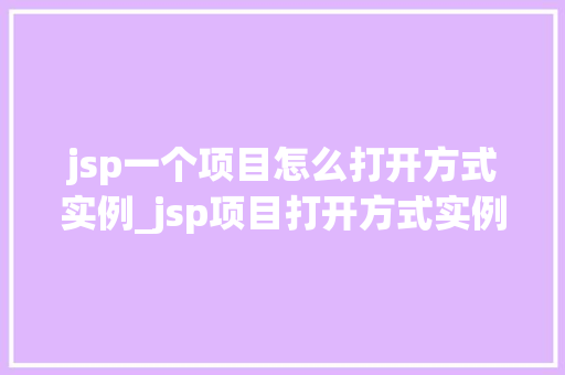 jsp一个项目怎么打开方式实例_jsp项目打开方式实例轻松入门JSP开发