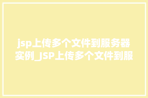 jsp上传多个文件到服务器实例_JSP上传多个文件到服务器实例一步步教你实现文件上传功能  第1张