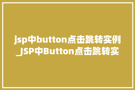 jsp中button点击跳转实例_JSP中Button点击跳转实例从入门到精通