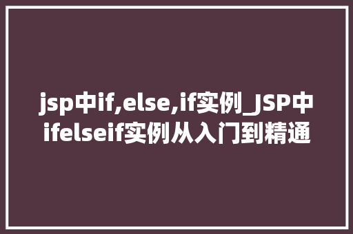jsp中if,else,if实例_JSP中ifelseif实例从入门到精通