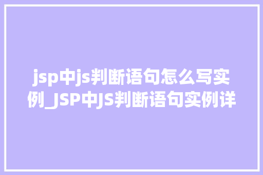 jsp中js判断语句怎么写实例_JSP中JS判断语句实例详解让你轻松掌握前端逻辑控制