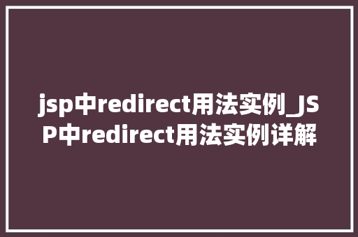 jsp中redirect用法实例_JSP中redirect用法实例详解轻松实现页面跳转