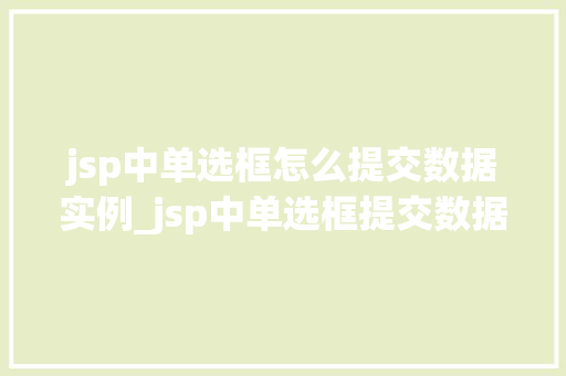 jsp中单选框怎么提交数据实例_jsp中单选框提交数据实例详解轻松实现表单数据提交