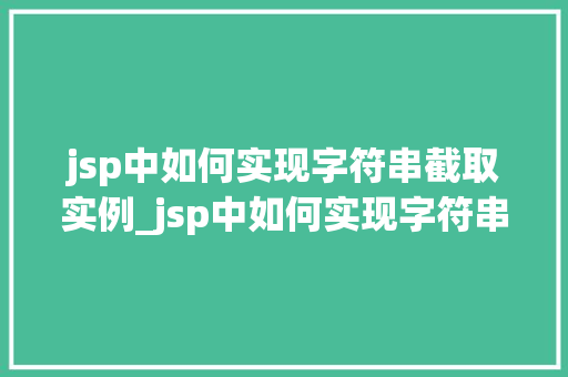 jsp中如何实现字符串截取实例_jsp中如何实现字符串截取实例详解从入门到精通