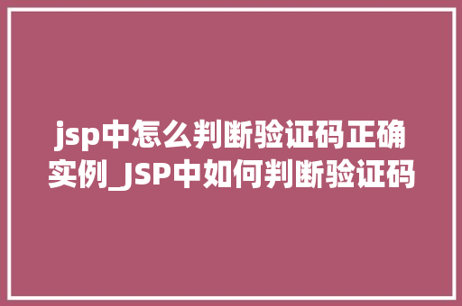 jsp中怎么判断验证码正确实例_JSP中如何判断验证码是否正确实例与实战方法