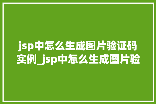 jsp中怎么生成图片验证码实例_jsp中怎么生成图片验证码实例从入门到精通