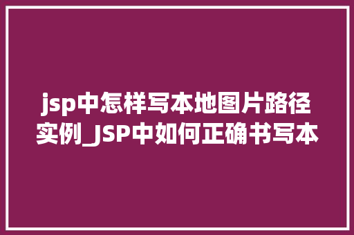 jsp中怎样写本地图片路径实例_JSP中如何正确书写本地图片路径实例详解