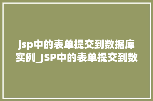 jsp中的表单提交到数据库实例_JSP中的表单提交到数据库实例详解实现与方法分享  第1张