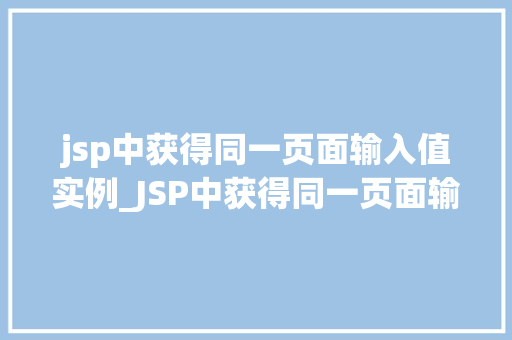 jsp中获得同一页面输入值实例_JSP中获得同一页面输入值实例详细浅出