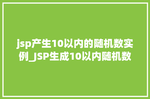jsp产生10以内的随机数实例_JSP生成10以内随机数实例详解轻松掌握Java编程方法  第1张
