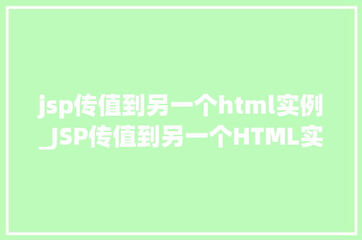 jsp传值到另一个html实例_JSP传值到另一个HTML实例跨页面数据传输全攻略