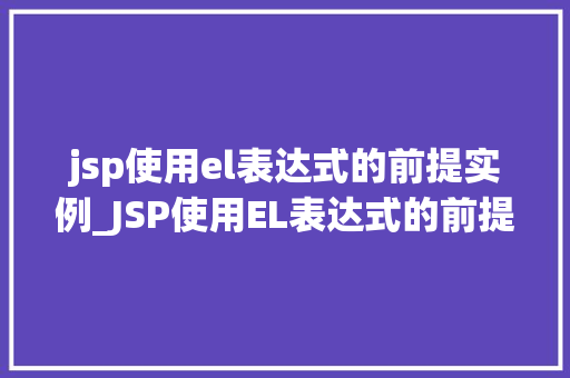 jsp使用el表达式的前提实例_JSP使用EL表达式的前提实例轻松入门与实战