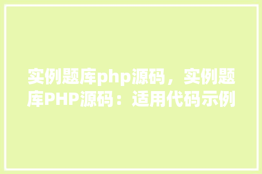 实例题库php源码，实例题库PHP源码：适用代码示例介绍