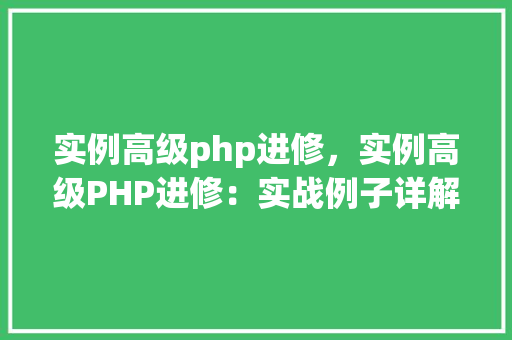 实例高级php进修，实例高级PHP进修：实战例子详解