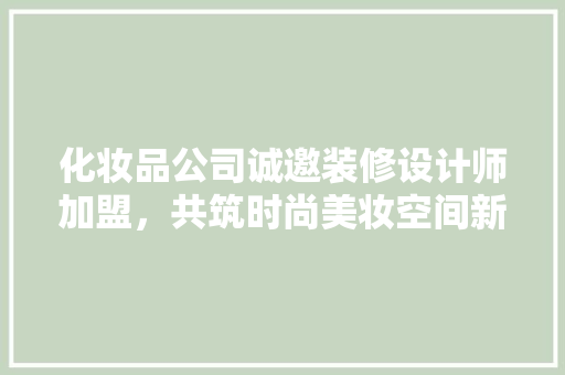 化妆品公司诚邀装修设计师加盟,共筑时尚美妆空间新篇章