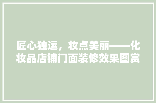 匠心独运，妆点美丽——化妆品店铺门面装修效果图赏析